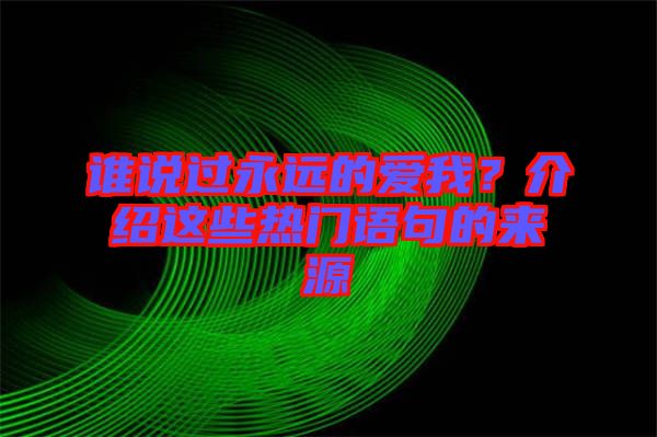 誰說過永遠的愛我？介紹這些熱門語句的來源