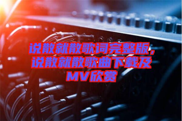 說散就散歌詞完整版，說散就散歌曲下載及MV欣賞