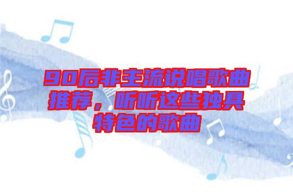 90后非主流說(shuō)唱歌曲推薦，聽(tīng)聽(tīng)這些獨(dú)具特色的歌曲