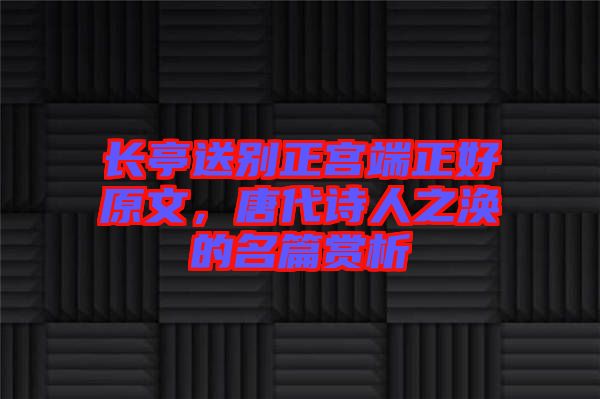 長亭送別正宮端正好原文，唐代詩人之渙的名篇賞析