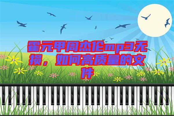 霍元甲周杰倫mp3無損，如何高質(zhì)量的文件