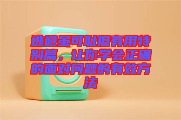 逃避雖可恥但有用特別篇，讓你學(xué)會(huì)正確的面對(duì)問題的有效方法