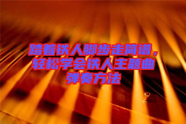 踏著鐵人腳步走簡譜，輕松學會鐵人主題曲彈奏方法