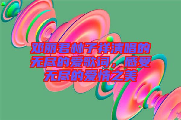 鄧麗君林子祥演唱的無盡的愛歌詞，感受無盡的愛情之美