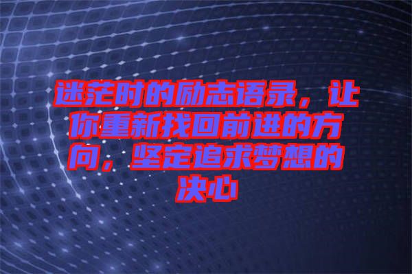 迷茫時(shí)的勵(lì)志語錄，讓你重新找回前進(jìn)的方向，堅(jiān)定追求夢(mèng)想的決心