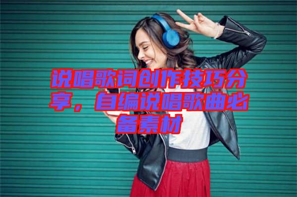 說唱歌詞創(chuàng)作技巧分享，自編說唱歌曲必備素材