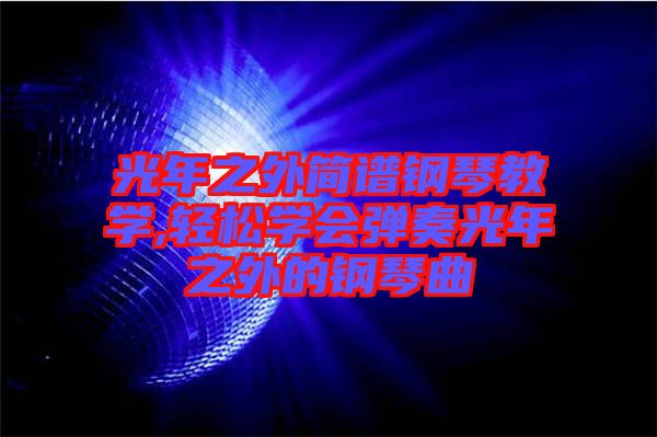 光年之外簡譜鋼琴教學(xué),輕松學(xué)會彈奏光年之外的鋼琴曲