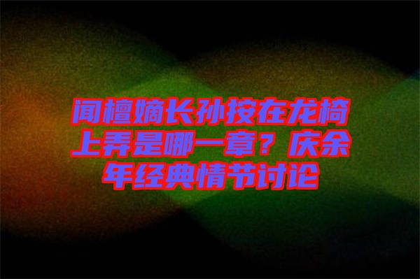 聞檀嫡長孫按在龍椅上弄是哪一章？慶余年經(jīng)典情節(jié)討論