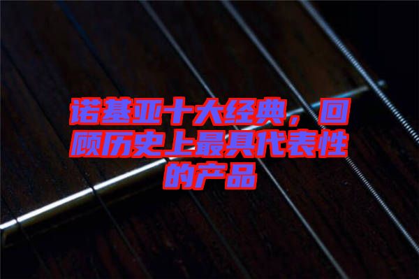 諾基亞十大經典，回顧歷史上最具代表性的產品