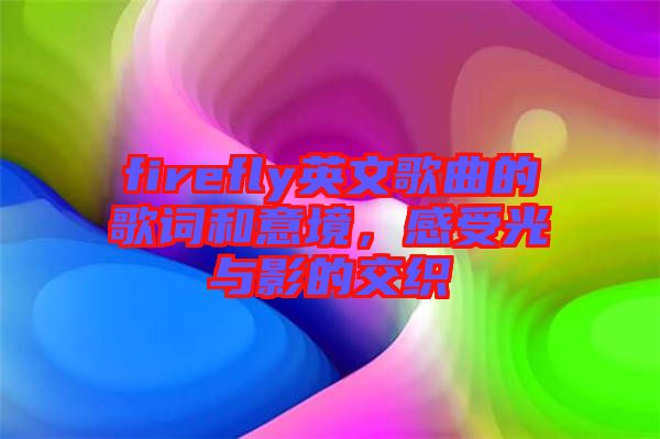 firefly英文歌曲的歌詞和意境，感受光與影的交織