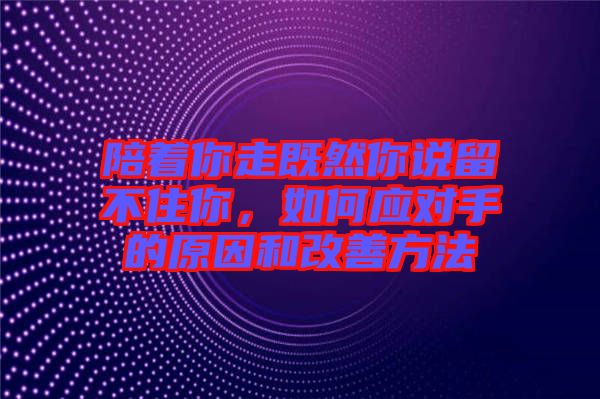 陪著你走既然你說(shuō)留不住你，如何應(yīng)對(duì)手的原因和改善方法