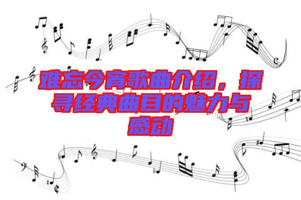 難忘今宵歌曲介紹，探尋經(jīng)典曲目的魅力與感動(dòng)