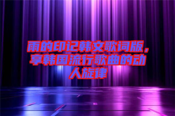 雨的印記韓文歌詞版，享韓國流行歌曲的動人旋律