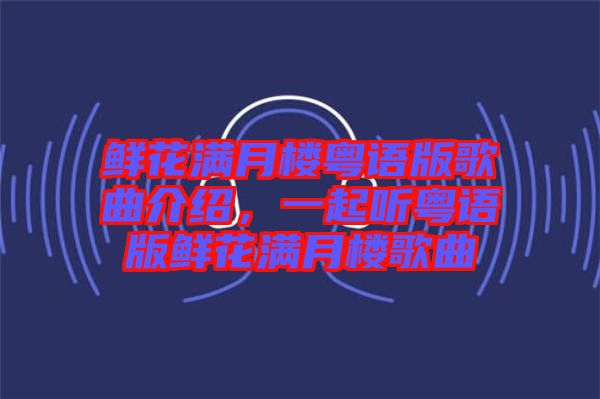 鮮花滿月樓粵語版歌曲介紹，一起聽粵語版鮮花滿月樓歌曲