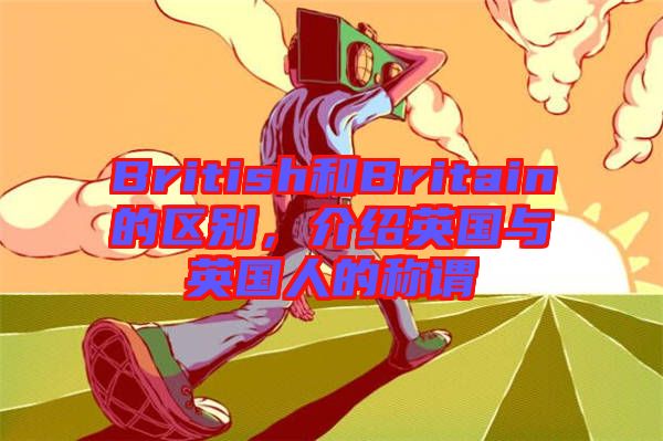 British和Britain的區(qū)別，介紹英國與英國人的稱謂