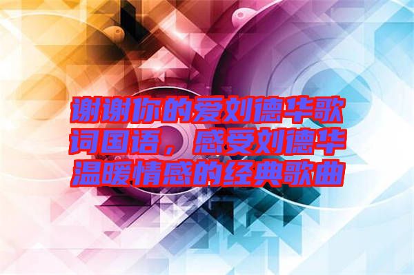 謝謝你的愛劉德華歌詞國語，感受劉德華溫暖情感的經典歌曲