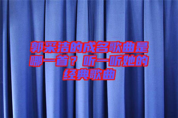 郭采潔的成名歌曲是哪一首？聽一聽她的經(jīng)典歌曲