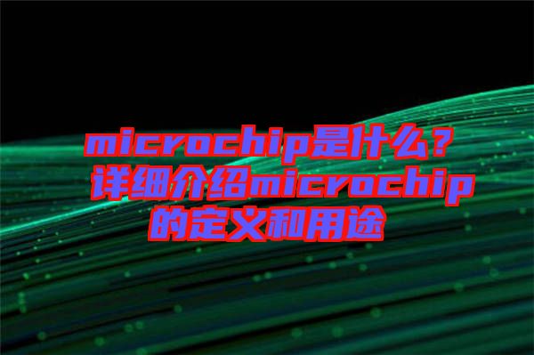 microchip是什么？詳細(xì)介紹microchip的定義和用途