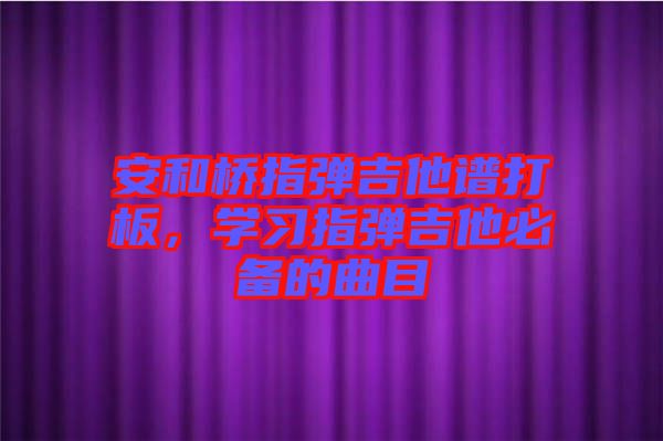 安和橋指彈吉他譜打板，學習指彈吉他必備的曲目