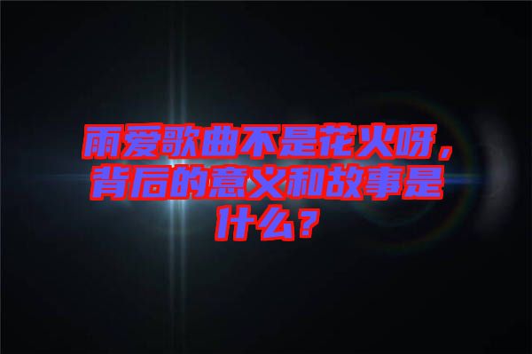 雨愛歌曲不是花火呀，背后的意義和故事是什么？