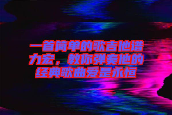 一首簡單的歌吉他譜力宏，教你彈奏他的經(jīng)典歌曲愛是永恒