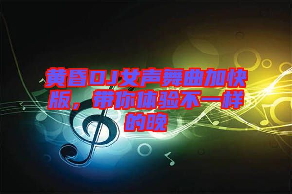 黃昏DJ女聲舞曲加快版，帶你體驗不一樣的晚