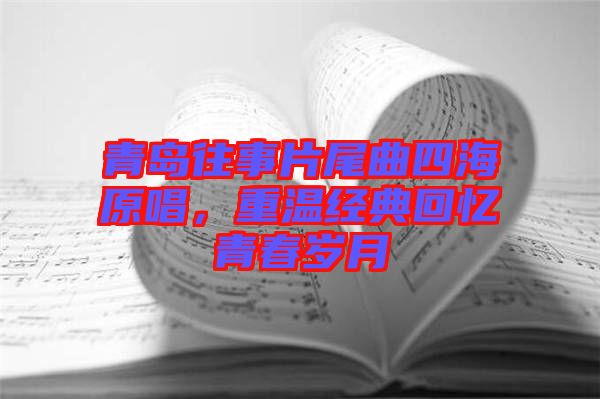 青島往事片尾曲四海原唱，重溫經(jīng)典回憶青春歲月