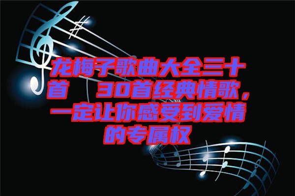 龍梅子歌曲大全三十首  30首經(jīng)典情歌，一定讓你感受到愛(ài)情的專屬權(quán)