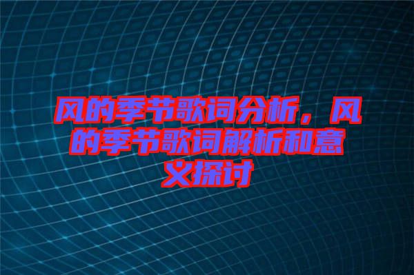 風(fēng)的季節(jié)歌詞分析，風(fēng)的季節(jié)歌詞解析和意義探討