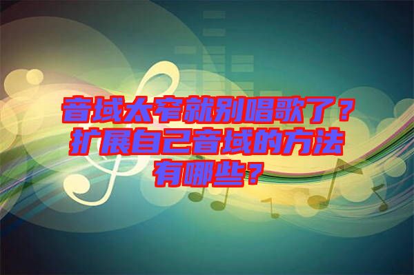 音域太窄就別唱歌了？擴展自己音域的方法有哪些？