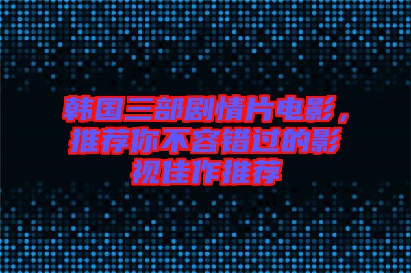 韓國三部劇情片電影，推薦你不容錯(cuò)過的影視佳作推薦