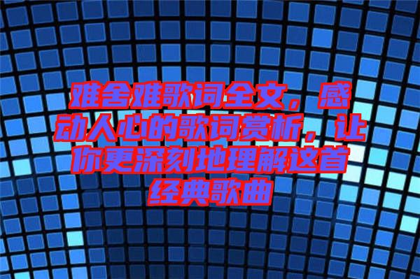 難舍難歌詞全文，感動人心的歌詞賞析，讓你更深刻地理解這首經(jīng)典歌曲