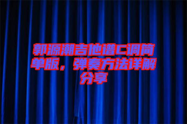 郭源潮吉他譜C調(diào)簡單版，彈奏方法詳解分享