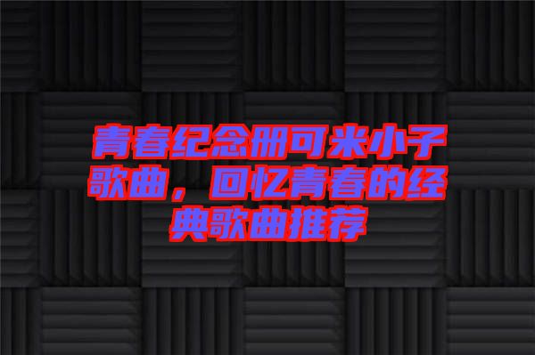 青春紀念冊可米小子歌曲，回憶青春的經(jīng)典歌曲推薦