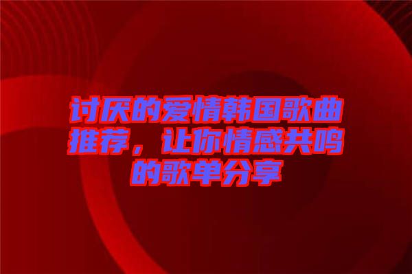 討厭的愛(ài)情韓國(guó)歌曲推薦，讓你情感共鳴的歌單分享