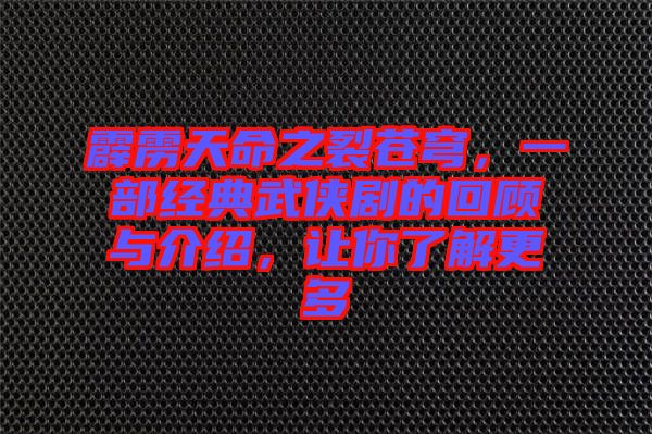 霹靂天命之裂蒼穹，一部經(jīng)典武俠劇的回顧與介紹，讓你了解更多