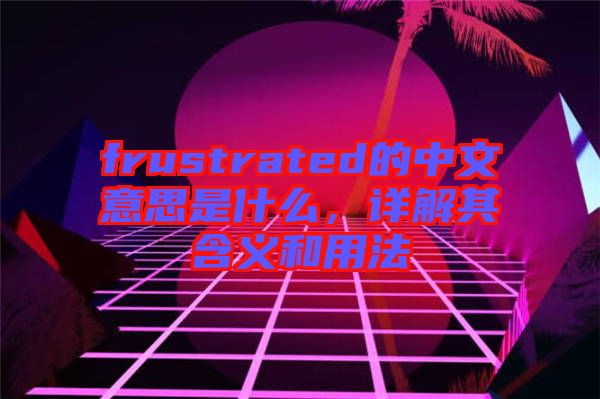 frustrated的中文意思是什么，詳解其含義和用法