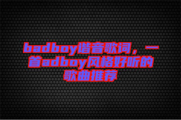 badboy諧音歌詞，一首adboy風(fēng)格好聽的歌曲推薦