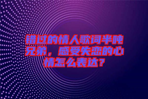 錯過的情人歌詞半噸兄弟，感受失戀的心情怎么表達？