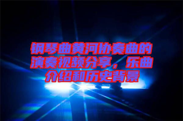 鋼琴曲黃河協(xié)奏曲的演奏視頻分享，樂(lè)曲介紹和歷史背景