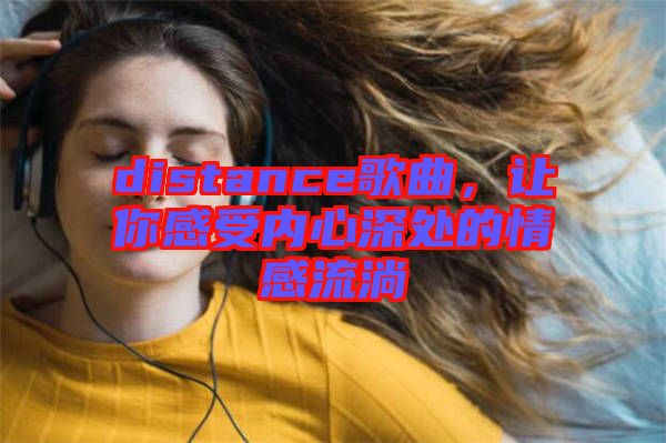 distance歌曲，讓你感受內(nèi)心深處的情感流淌