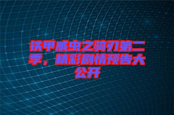 鐵甲威蟲之騎刃第二季，精彩劇情預(yù)告大公開