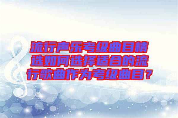 流行聲樂考級曲目精選如何選擇適合的流行歌曲作為考級曲目？