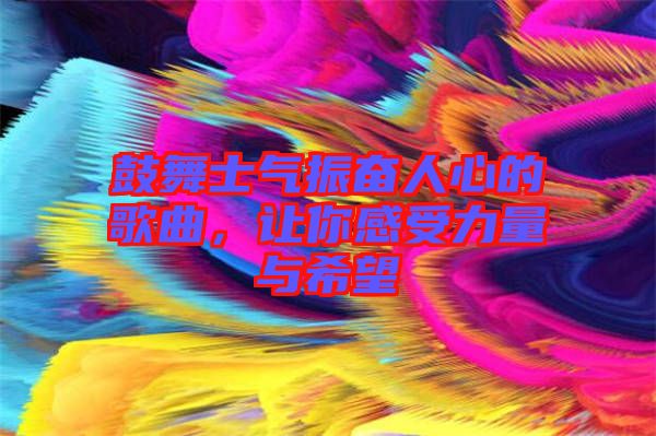 鼓舞士氣振奮人心的歌曲，讓你感受力量與希望