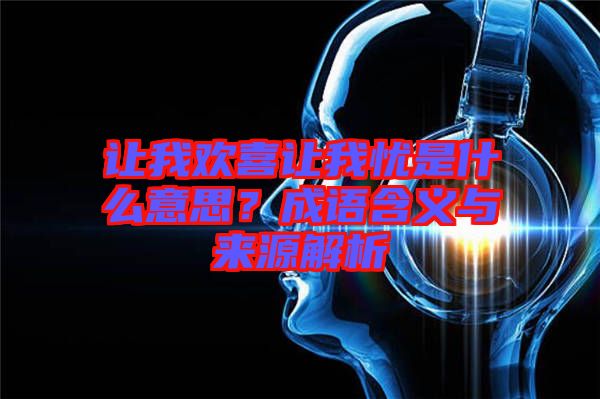 讓我歡喜讓我憂是什么意思？成語含義與來源解析