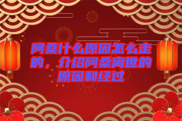 阿桑什么原因怎么走的，介紹阿桑離世的原因和經(jīng)過(guò)