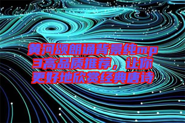 黃河頌朗誦背景純mp3高品質(zhì)推薦，讓你更好地欣賞經(jīng)典唐詩(shī)