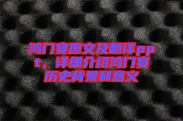 鴻門宴原文及翻譯ppt，詳細(xì)介紹鴻門宴歷史背景和意義