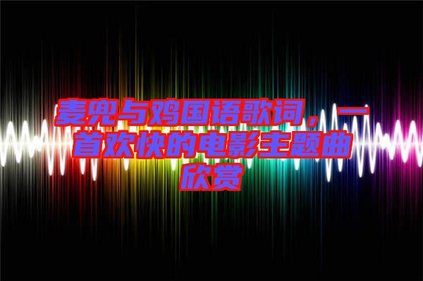 麥兜與雞國語歌詞，一首歡快的電影主題曲欣賞