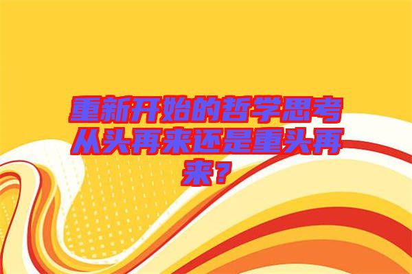 重新開始的哲學(xué)思考從頭再來還是重頭再來？